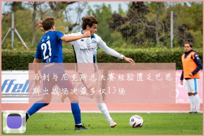 马刺与尼克斯总决赛经验匮乏巴恩斯出战场次最多仅13场