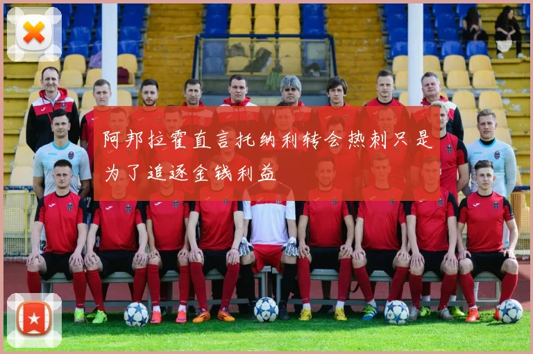 阿邦拉霍直言托纳利转会热刺只是为了追逐金钱利益
