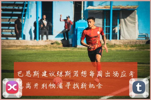 巴恩斯建议琼斯若想每周出场应考虑离开利物浦寻找新机会