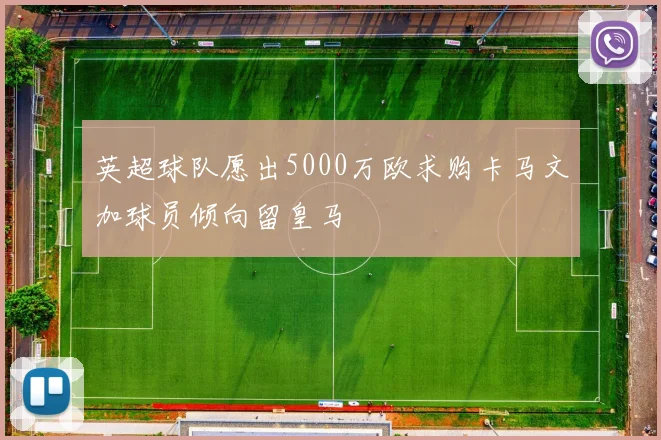 英超球队愿出5000万欧求购卡马文加球员倾向留皇马