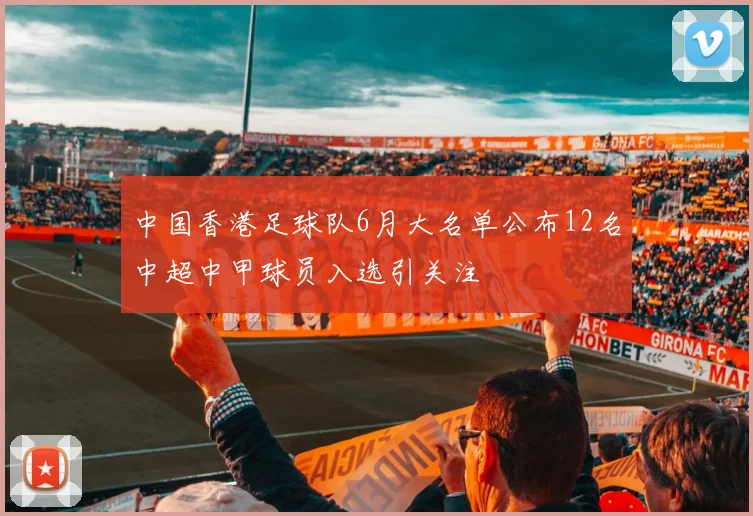 中国香港足球队6月大名单公布12名中超中甲球员入选引关注