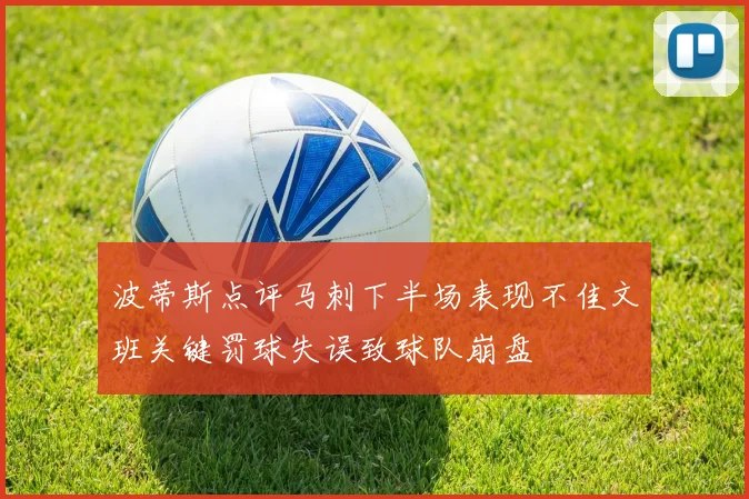 波蒂斯点评马刺下半场表现不佳文班关键罚球失误致球队崩盘