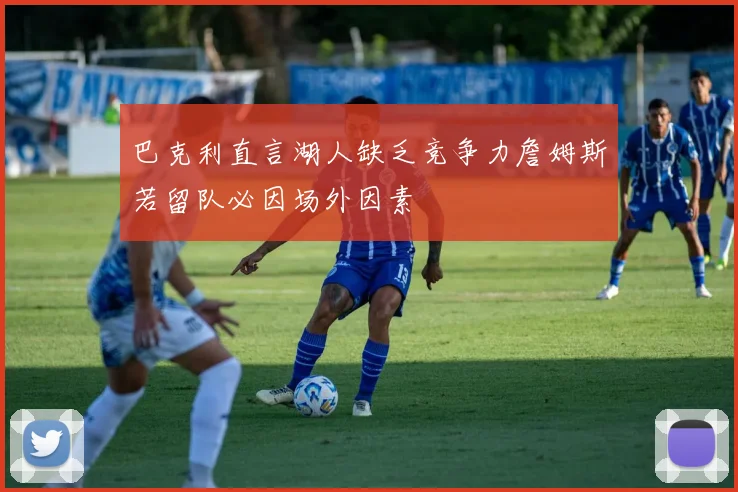 巴克利直言湖人缺乏竞争力詹姆斯若留队必因场外因素
