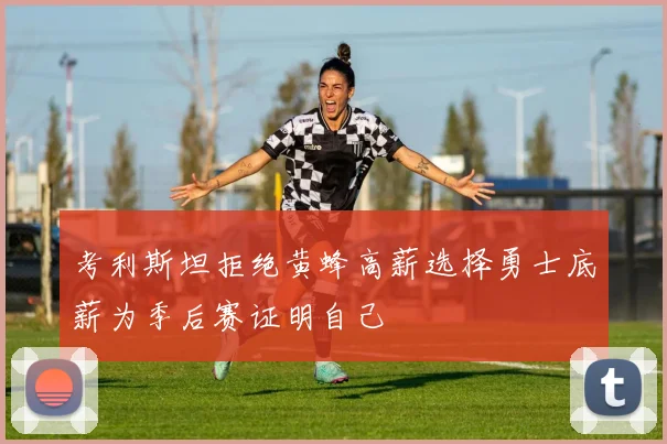 考利斯坦拒绝黄蜂高薪选择勇士底薪为季后赛证明自己