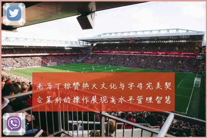 老马丁称赞热火文化与字母完美契合莱利的操作展现高水平管理智慧