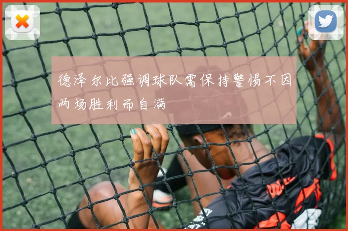 德泽尔比强调球队需保持警惕不因两场胜利而自满