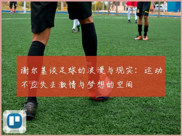 谢尔基谈足球的浪漫与现实：运动不应失去激情与梦想的空间